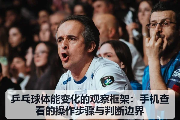 乒乓球体能变化的观察框架：手机查看的操作步骤与判断边界